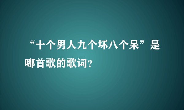 “十个男人九个坏八个呆”是哪首歌的歌词？