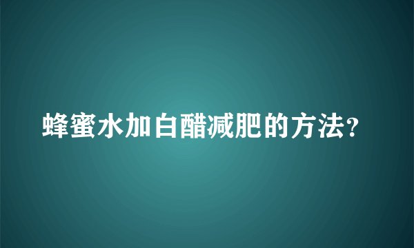 蜂蜜水加白醋减肥的方法？