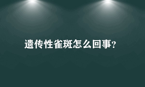 遗传性雀斑怎么回事？
