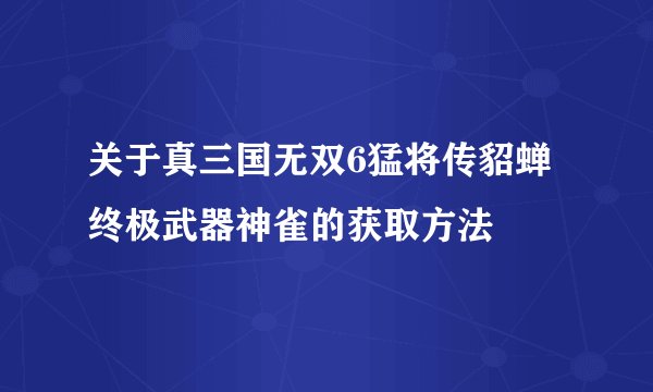 关于真三国无双6猛将传貂蝉终极武器神雀的获取方法