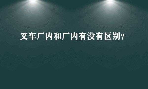 叉车厂内和厂内有没有区别？