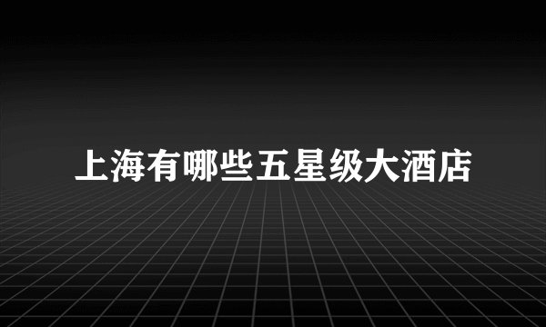 上海有哪些五星级大酒店
