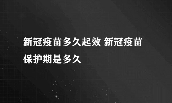 新冠疫苗多久起效 新冠疫苗保护期是多久