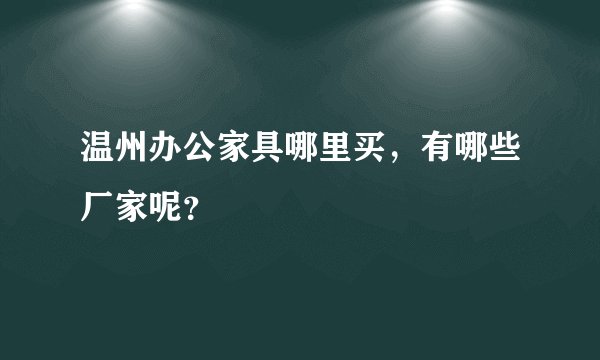 温州办公家具哪里买，有哪些厂家呢？