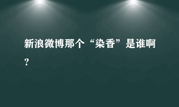 新浪微博那个“染香”是谁啊？