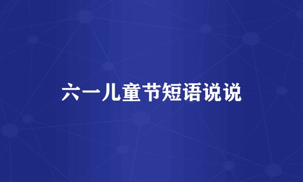 六一儿童节短语说说