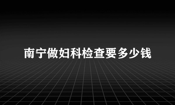 南宁做妇科检查要多少钱