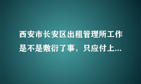 西安市长安区出租管理所工作是不是敷衍了事，只应付上面领导检查，黑车西京大学门还在？