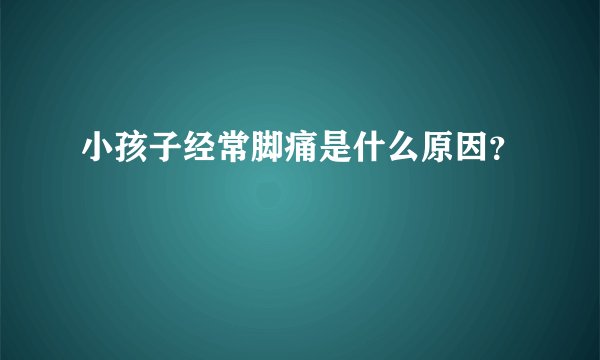 小孩子经常脚痛是什么原因？