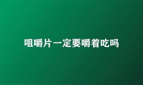 咀嚼片一定要嚼着吃吗