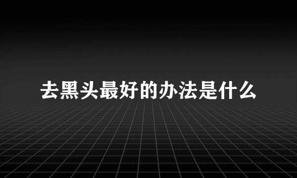 去黑头最好的办法是什么