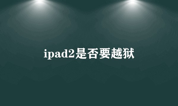 ipad2是否要越狱