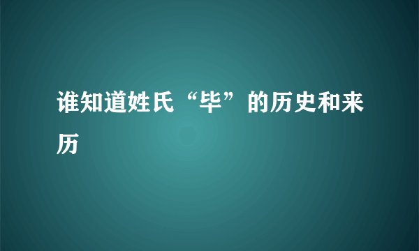 谁知道姓氏“毕”的历史和来历