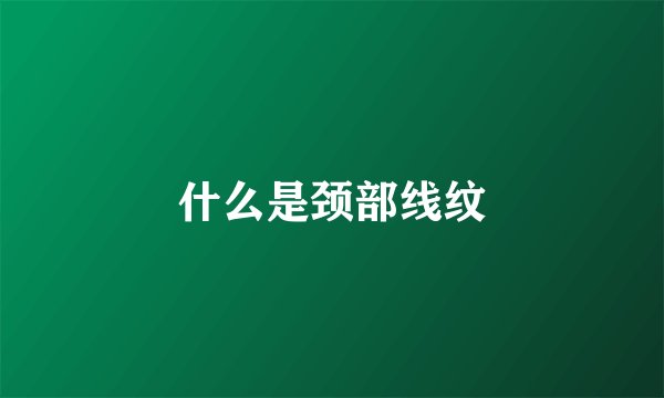 什么是颈部线纹