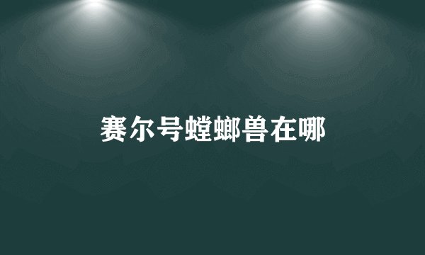 赛尔号螳螂兽在哪