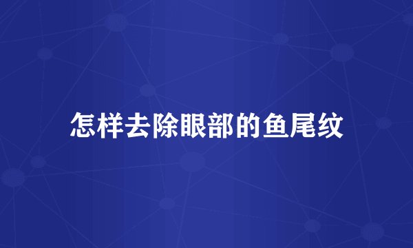 怎样去除眼部的鱼尾纹