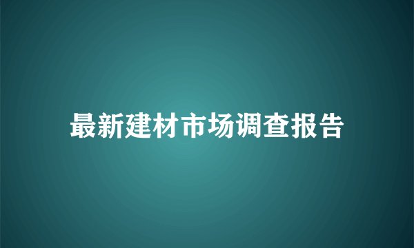 最新建材市场调查报告