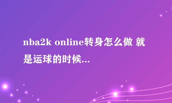 nba2k online转身怎么做 就是运球的时候转身 还可以接着运球的那种 见很多人用了