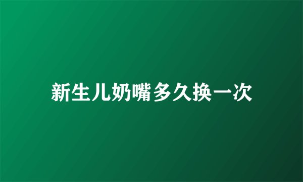 新生儿奶嘴多久换一次