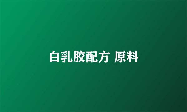 白乳胶配方 原料