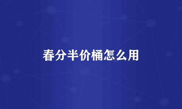 春分半价桶怎么用