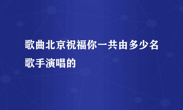 歌曲北京祝福你一共由多少名歌手演唱的
