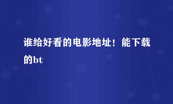 谁给好看的电影地址！能下载的bt