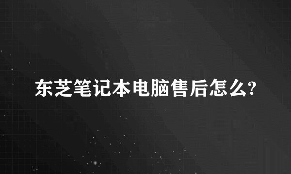 东芝笔记本电脑售后怎么?
