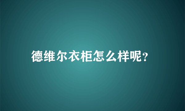 德维尔衣柜怎么样呢？