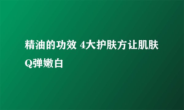 精油的功效 4大护肤方让肌肤Q弹嫩白