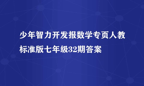 少年智力开发报数学专页人教标准版七年级32期答案