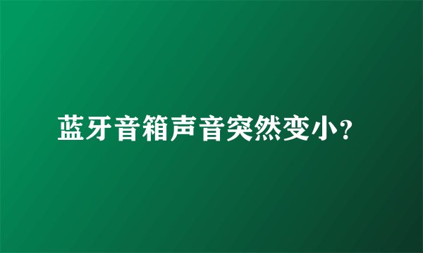 蓝牙音箱声音突然变小？