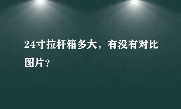 24寸拉杆箱多大，有没有对比图片？