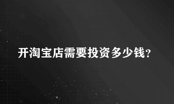 开淘宝店需要投资多少钱？