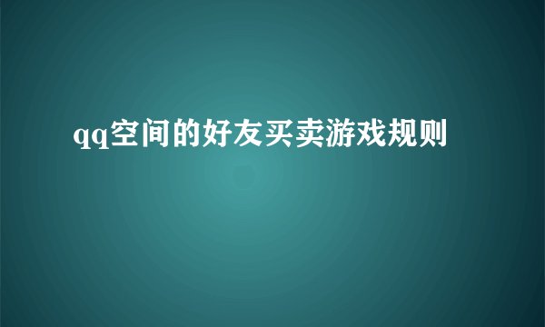 qq空间的好友买卖游戏规则