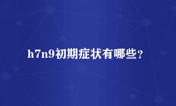 h7n9初期症状有哪些？
