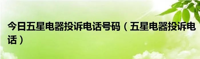 今日五星电器投诉电话号码（五星电器投诉电话）
