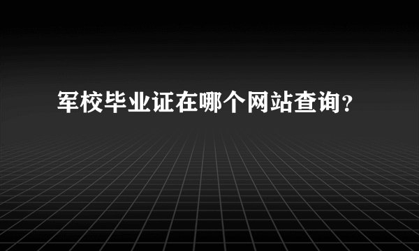 军校毕业证在哪个网站查询？