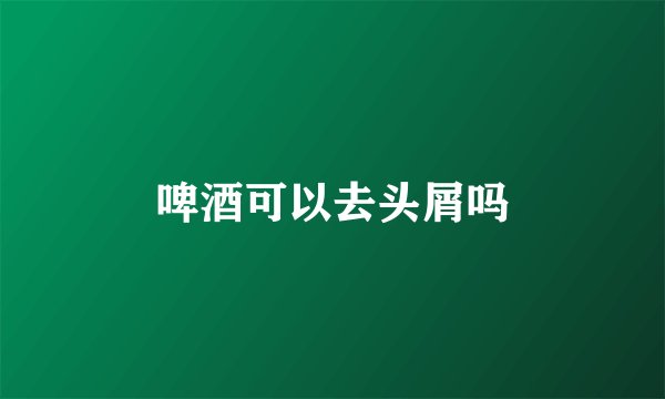 啤酒可以去头屑吗