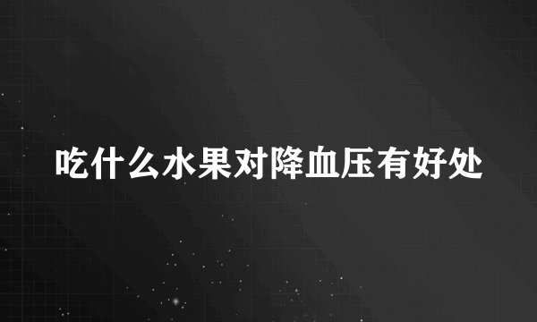 吃什么水果对降血压有好处