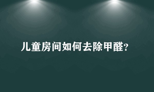 儿童房间如何去除甲醛?
