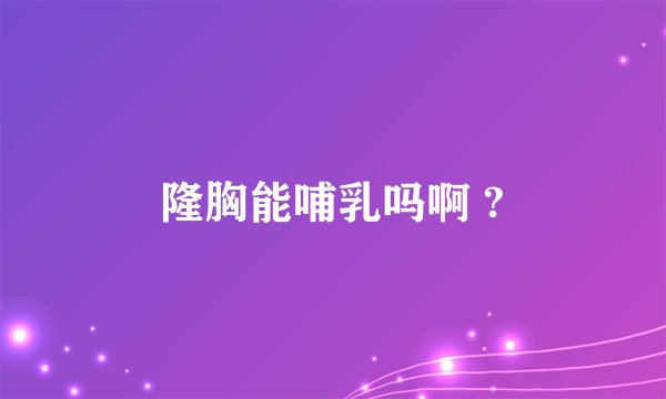 隆胸能哺乳吗啊 ?