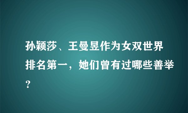 孙颖莎、王曼昱作为女双世界排名第一，她们曾有过哪些善举？