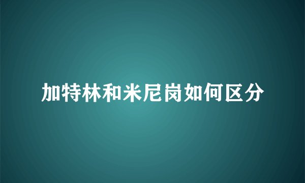 加特林和米尼岗如何区分