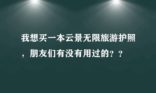 我想买一本云景无限旅游护照,朋友们有没有用过的??