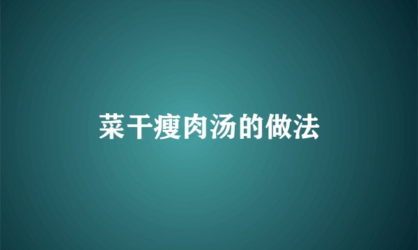 菜干瘦肉汤的做法
