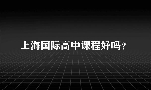 上海国际高中课程好吗？