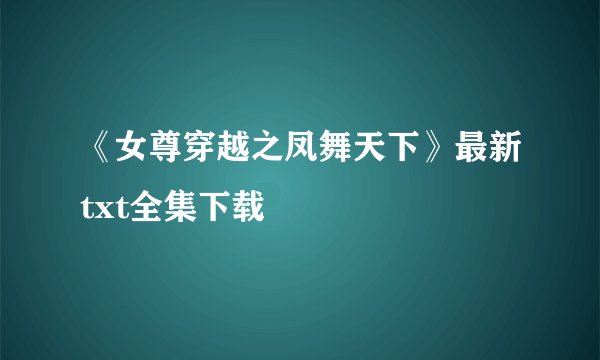 《女尊穿越之凤舞天下》最新txt全集下载