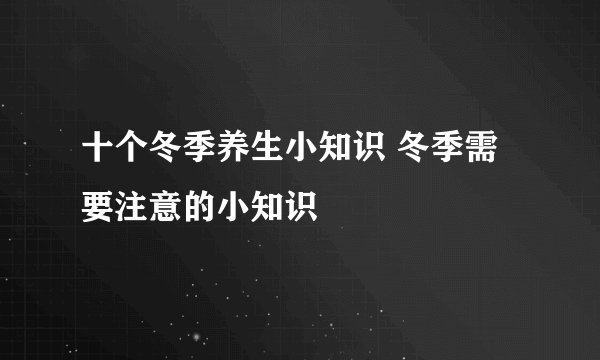 十个冬季养生小知识 冬季需要注意的小知识