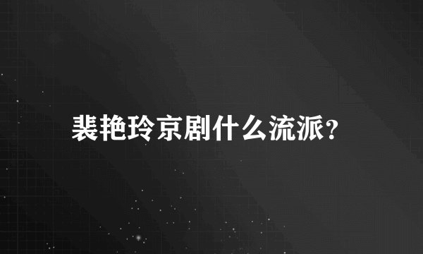 裴艳玲京剧什么流派？